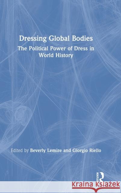 Dressing Global Bodies: The Political Power of Dress in World History Beverly Lemire Giorgio Riello 9781138493179