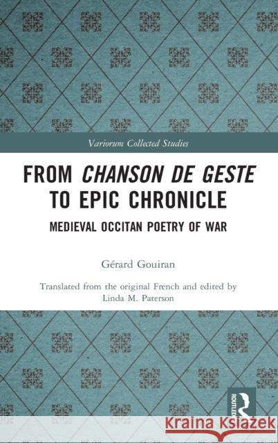 From Chanson de Geste to Epic Chronicle: Medieval Occitan Poetry of War Gerard Gouiran Linda M. Paterson 9781138493223 Routledge