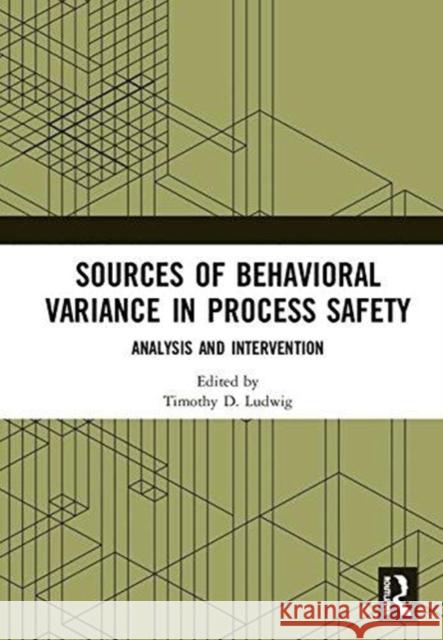 Sources of Behavioral Variance in Process Safety: Analysis and Intervention Timothy D. Ludwig 9781138493339 Routledge