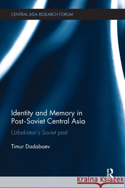 Identity and Memory in Post-Soviet Central Asia: Uzbekistan's Soviet Past Timur Dadabaev 9781138493353 Routledge