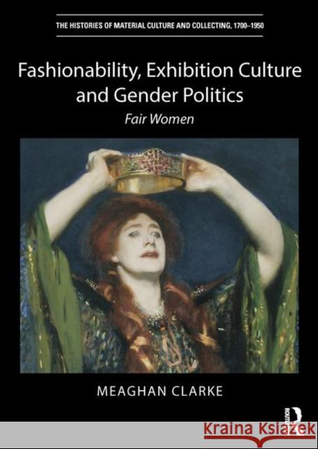 Fashionability, Exhibition Culture and Gender Politics: Fair Women Meaghan Clarke 9781138493568 Routledge
