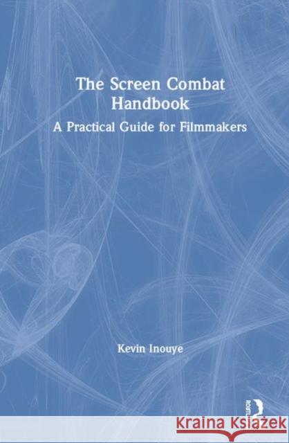The Screen Combat Handbook: A Practical Guide for Filmmakers Kevin Inouye 9781138493643 Routledge