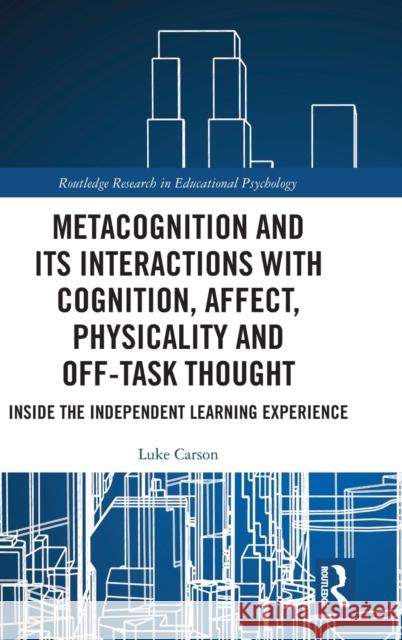Metacognition and Its Interactions with Cognition, Affect, Physicality and Off-Task Thought: Inside the Independent Learning Experience Luke Carson 9781138493698 Routledge