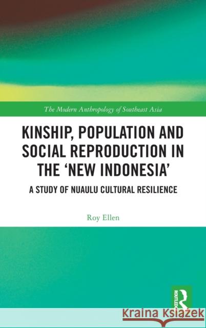 Kinship, population and social reproduction in the 'new Indonesia': A study of Nuaulu cultural resilience Ellen, Roy 9781138493872 Routledge