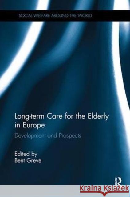 Long-Term Care for the Elderly in Europe: Development and Prospects Bent Greve 9781138494428