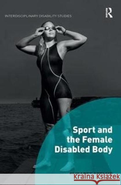 Sport and the Female Disabled Body Apelmo, Elisabet (Malmoe University, Sweden) 9781138494466