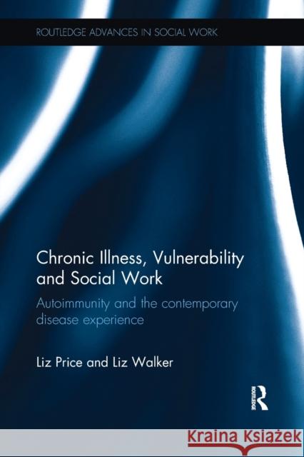Chronic Illness, Vulnerability and Social Work: Autoimmunity and the Contemporary Disease Experience Liz Price Liz Walker 9781138494558 Routledge