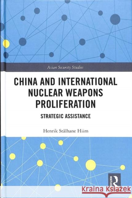 China and International Nuclear Weapons Proliferation: Strategic Assistance Henrik Stalhane Hiim 9781138494596 Routledge