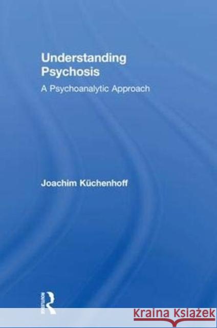 Understanding Psychosis: A Psychoanalytic Approach Joachim Keuchenhoff 9781138494664 Routledge