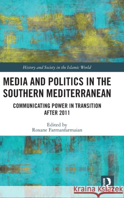 Media and Politics in the Southern Mediterranean: Communicating Power in Transition After 2011 Farmanfarmaian, Roxane 9781138494886 Routledge