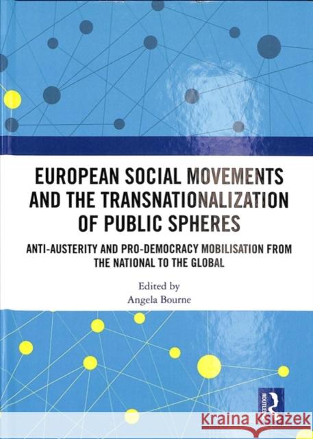 European Social Movements and the Transnationalization of Public Spheres: Anti-Austerity and Pro-Democracy Mobilisation from the National to the Globa Angela Bourne 9781138495142