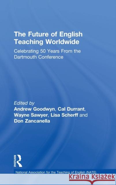 The Future of English Teaching Worldwide: Celebrating 50 Years from the Dartmouth Conference Andrew Goodwyn Cal Durrant Andrew H. Sawyer 9781138495210 Routledge