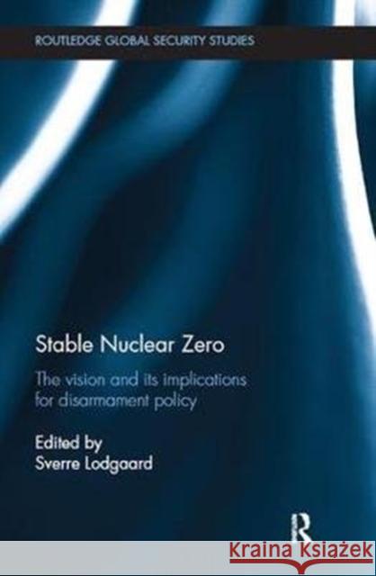 Stable Nuclear Zero: The Vision and Its Implications for Disarmament Policy  9781138495265 Routledge Global Security Studies