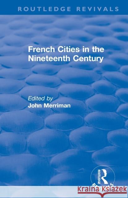 Routledge Revivals: French Cities in the Nineteenth Century (1981) John Merriman 9781138495272