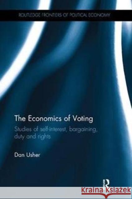 The Economics of Voting: Studies of Self-Interest, Bargaining, Duty and Rights Usher, Dan 9781138495432 Routledge Frontiers of Political Economy