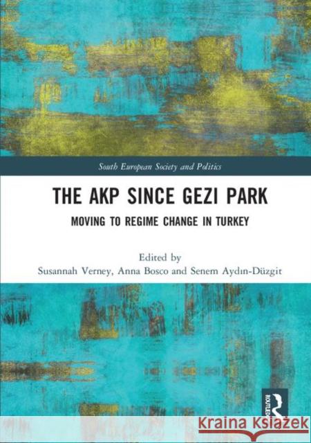 The Akp Since Gezi Park: Moving to Regime Change in Turkey Susannah Verney Anna Bosco Senem Aydin-Duzgit 9781138495562 Routledge