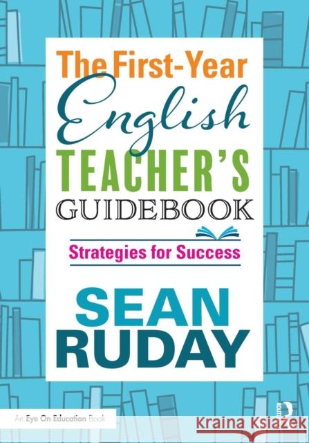 The First-Year English Teacher's Guidebook: Strategies for Success Sean Ruday 9781138495708 Routledge