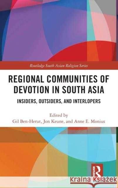 Regional Communities of Devotion in South Asia: Insiders, Outsiders, and Interlopers Gil Ben-Herut Jon Keune Anne E. Monius 9781138495838 Routledge