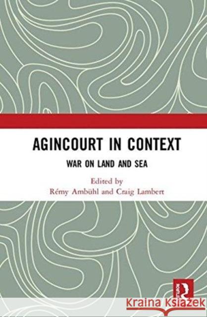 Agincourt in Context: War on Land and Sea Remy Ambuhl Craig Lambert 9781138495968