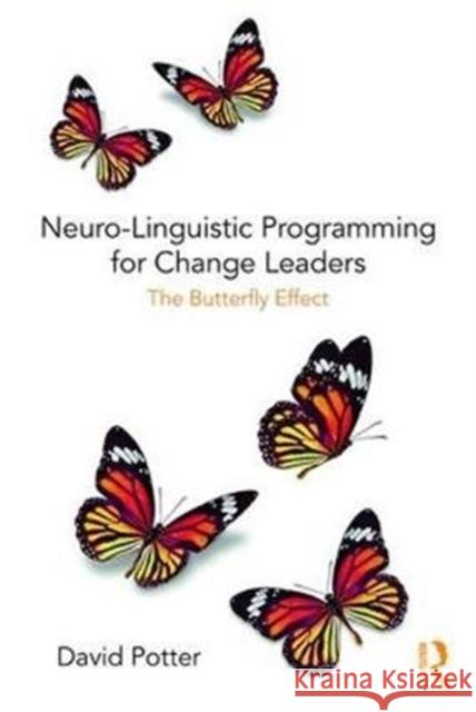 Neuro-Linguistic Programming for Change Leaders: The Butterfly Effect David Potter 9781138495999