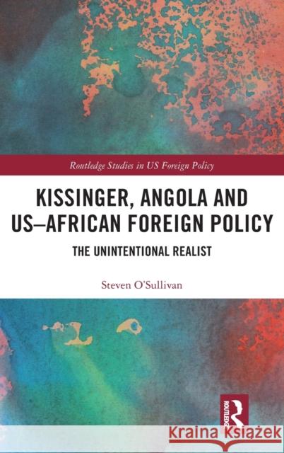 Kissinger, Angola and US-African Foreign Policy: The Unintentional Realist O'Sullivan, Steven 9781138496002 Routledge