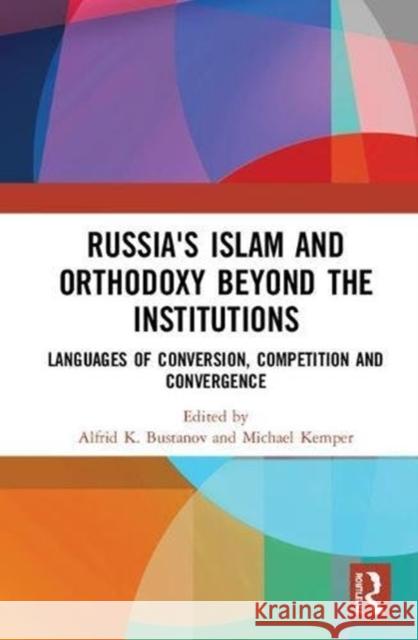 Russia's Islam and Orthodoxy Beyond the Institutions: Languages of Conversion, Competition and Convergence Alfrid K. Bustanov Michael Kemper 9781138496132 Routledge