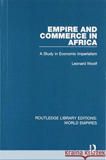 Empire and Commerce in Africa: A Study in Economic Imperialism Leonard Woolf 9781138496170