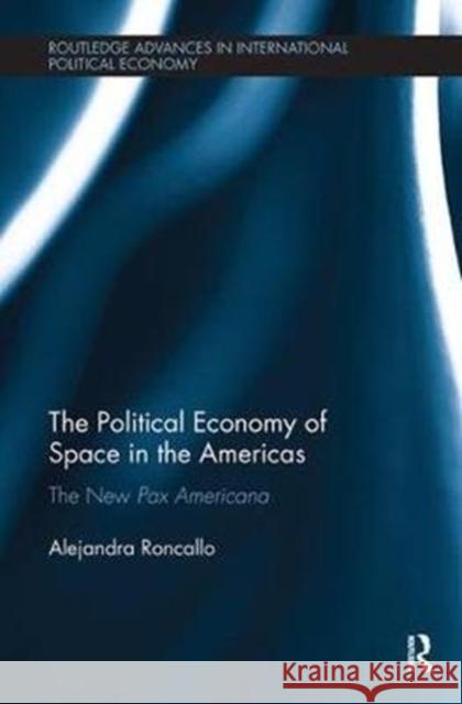 The Political Economy of Space in the Americas: The New Pax Americana Roncallo, Alejandra (York University, Canada) 9781138496309