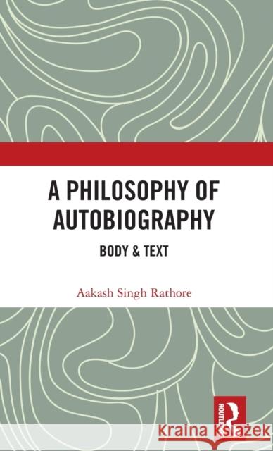 A Philosophy of Autobiography: Body & Text Aakash Singh Rathore 9781138496590 Routledge Chapman & Hall