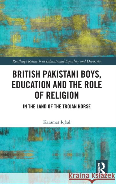 British Pakistani Boys, Education and the Role of Religion: In the Land of the Trojan Horse Karamat Iqbal 9781138496620 Routledge