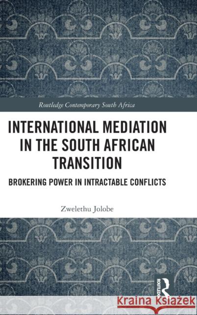 International Mediation in the South African Transition: Brokering Power in Intractable Conflicts Zwelethu Jolobe 9781138496804 Routledge