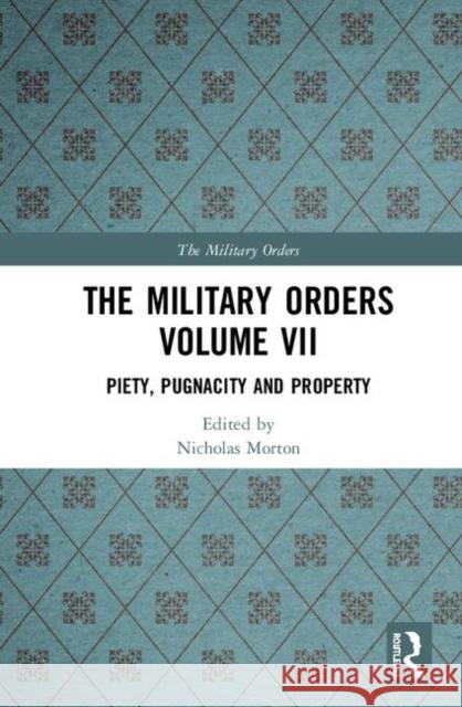 The Military Orders Volume VII: Piety, Pugnacity and Property Nicholas Morton 9781138496835