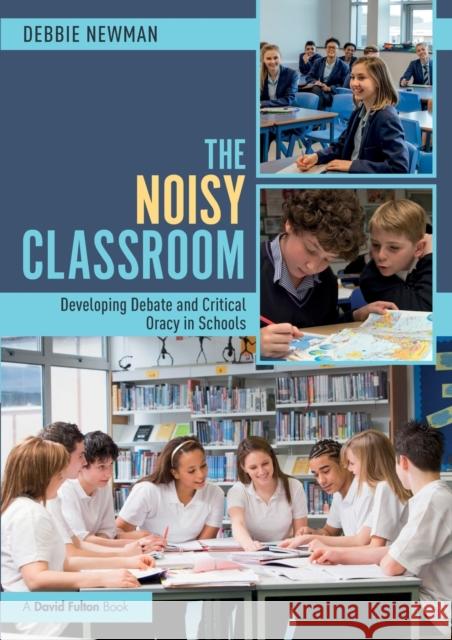 The Noisy Classroom: Developing Debate and Critical Oracy in Schools Debbie Newman 9781138496927 Routledge