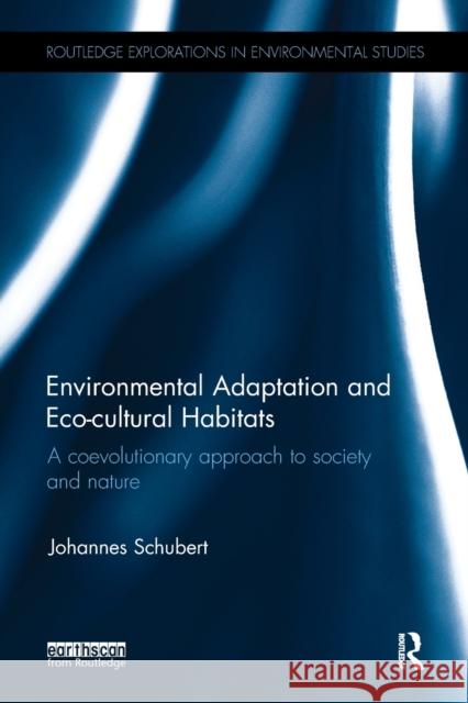 Environmental Adaptation and Eco-Cultural Habitats: A Coevolutionary Approach to Society and Nature Johannes Schubert 9781138497023