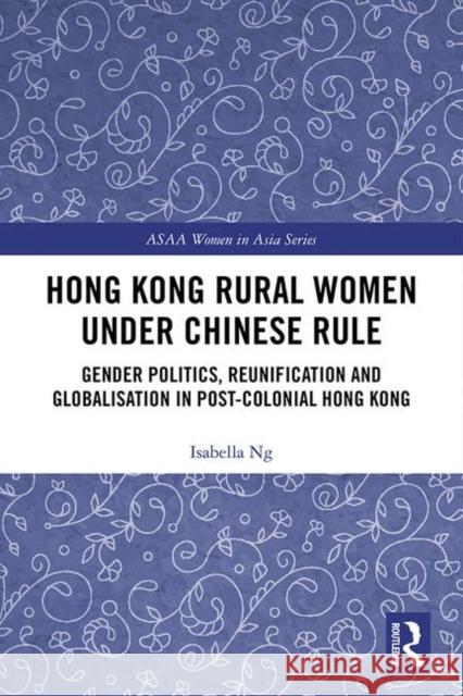 Hong Kong Rural Women Under Chinese Rule: Gender Politics, Reunification and Globalisation in Post-Colonial Hong Kong Ng, Isabella 9781138497078 Routledge