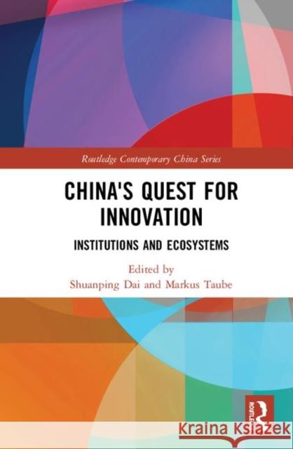 China's Quest for Innovation: Institutions and Ecosystems Shuanping Dai Markus Taube 9781138497146