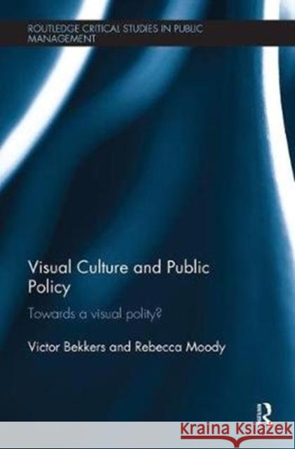 Visual Culture and Public Policy: Towards a Visual Polity? Victor Bekkers Rebecca Moody 9781138497382 Routledge