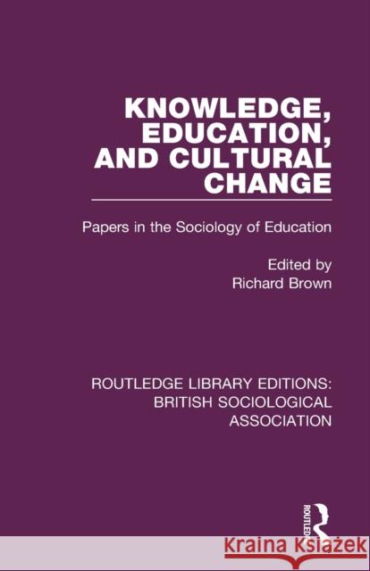 Knowledge, Education, and Cultural Change: Papers in the Sociology of Education Richard Brown 9781138497689