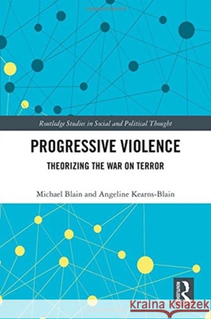 Progressive Violence: Theorizing the War on Terror Michael Blain Angeline Kearns-Blain 9781138497726