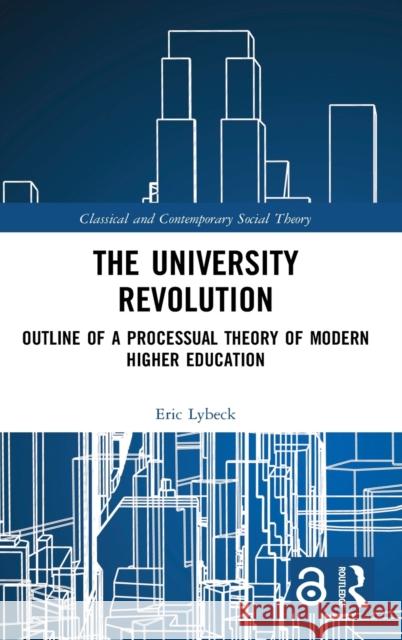 The University Revolution: Outline of a Processual Theory of Modern Higher Education Eric Lybeck 9781138497900