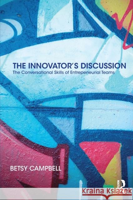 The Innovator’s Discussion: The Conversational Skills of Entrepreneurial Teams Betsy Campbell 9781138497917