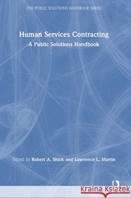 Human Services Contracting: A Public Solutions Handbook Robert A. Shick (Rutgers, The State Univ Lawrence Martin  9781138498013