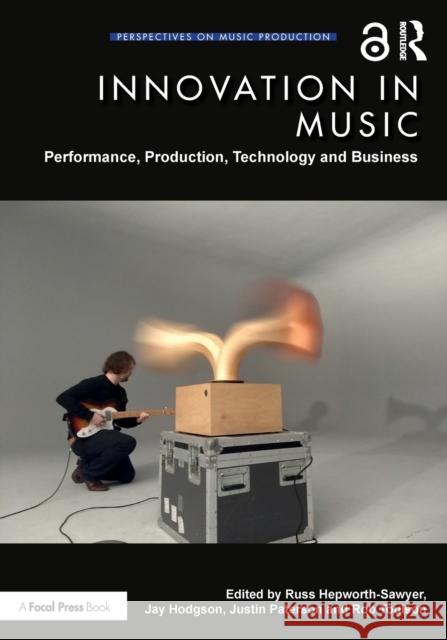 Innovation in Music: Performance, Production, Technology, and Business Russ Hepworth-Sawyer Jay Hodgson Justin Paterson 9781138498198 Routledge