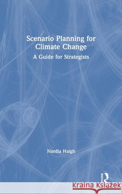 Scenario Planning for Climate Change: A Guide for Strategists Nardia Haigh 9781138498389 Routledge