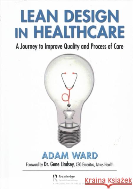 Lean Design in Healthcare: A Journey to Improve Quality and Process of Care Adam Ward 9781138498792 Productivity Press