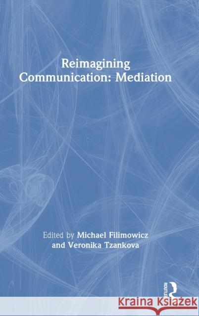 Reimagining Communication: Mediation Michael Filimowicz Veronika Tzankova 9781138498907