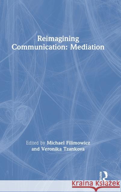 Reimagining Communication: Mediation Michael Filimowicz Veronika Tzankova 9781138498907 Routledge