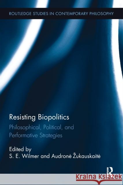 Resisting Biopolitics: Philosophical, Political, and Performative Strategies S. E. Wilmer Audrone Zukauskaite 9781138499010 Routledge