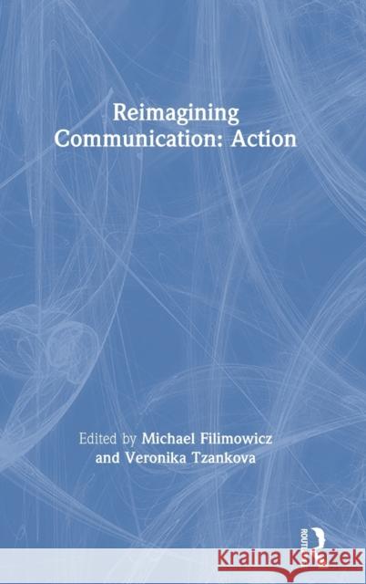 Reimagining Communication: Action Michael Filimowicz Veronika Tzankova 9781138499041 Routledge