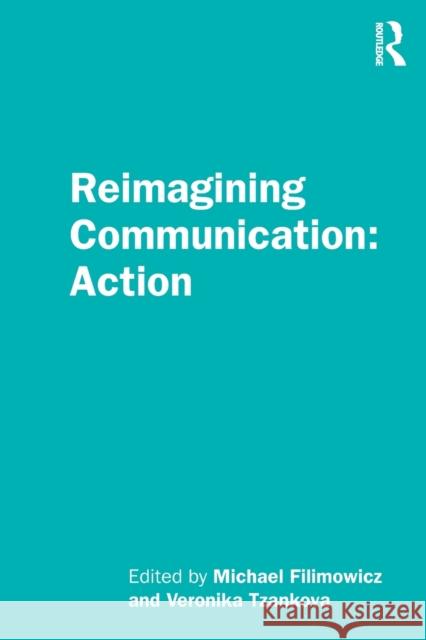 Reimagining Communication: Action Michael Filimowicz Veronika Tzankova 9781138499058 Routledge